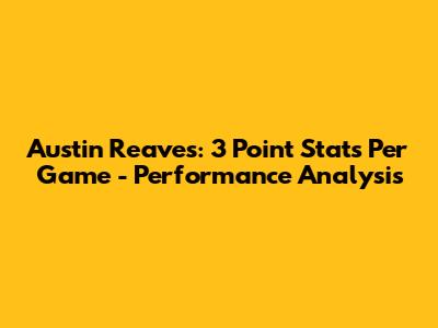 Austin Reaves: 3 Point Stats Per Game - Performance Analysis