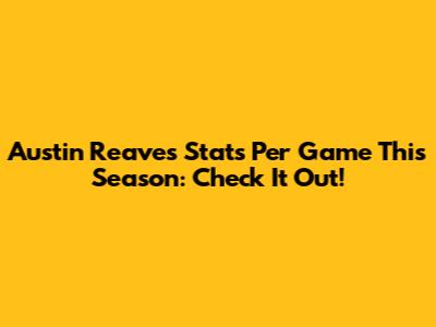 Austin Reaves Stats Per Game This Season: Check It Out!