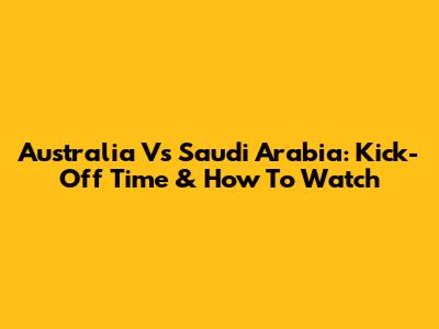 Australia Vs Saudi Arabia: Kick-Off Time & How To Watch