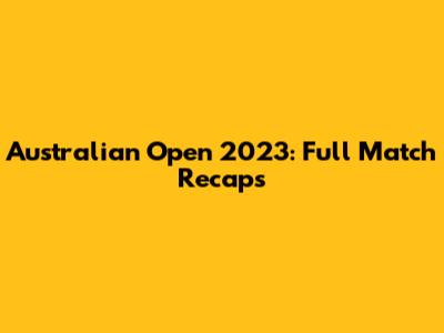 Australian Open 2023: Full Match Recaps
