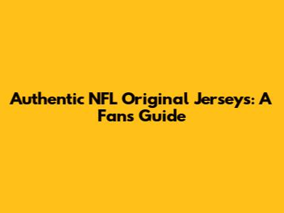 Authentic NFL Original Jerseys: A Fan's Guide