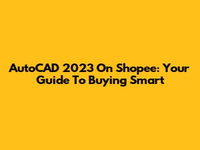 AutoCAD 2023 On Shopee: Your Guide To Buying Smart