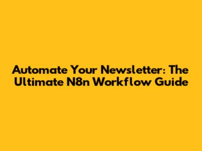 Automate Your Newsletter: The Ultimate N8n Workflow Guide