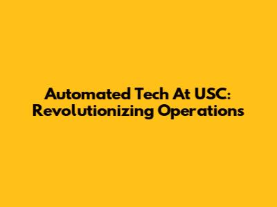 Automated Tech At USC: Revolutionizing Operations