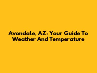 Avondale, AZ: Your Guide To Weather And Temperature