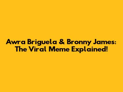 Awra Briguela & Bronny James: The Viral Meme Explained!
