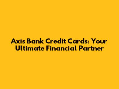 Axis Bank Credit Cards: Your Ultimate Financial Partner