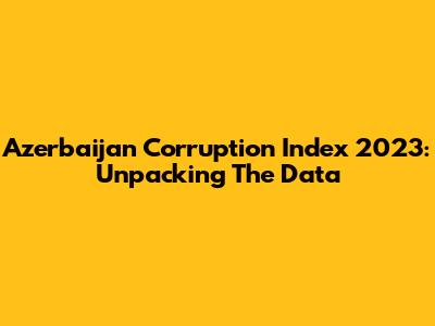 Azerbaijan Corruption Index 2023: Unpacking The Data