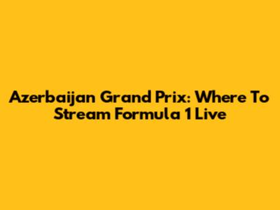 Azerbaijan Grand Prix: Where To Stream Formula 1 Live
