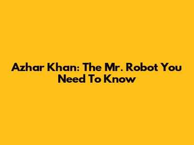 Azhar Khan: The Mr. Robot You Need To Know