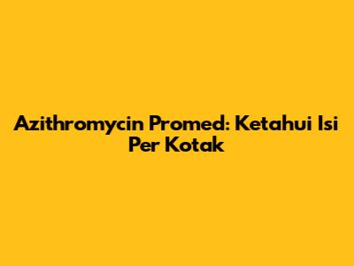 Azithromycin Promed: Ketahui Isi Per Kotak