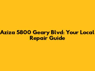 Aziza 5800 Geary Blvd: Your Local Repair Guide