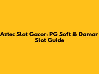 Aztec Slot Gacor: PG Soft & Damar Slot Guide