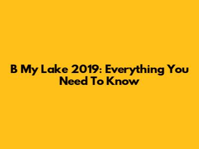 B My Lake 2019: Everything You Need To Know