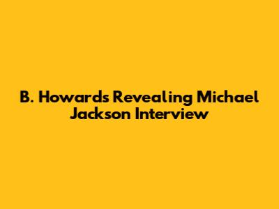 B. Howard's Revealing Michael Jackson Interview