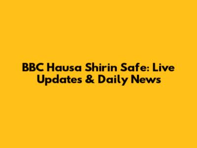 BBC Hausa Shirin Safe: Live Updates & Daily News