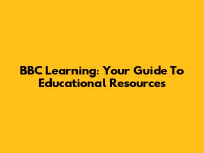 BBC Learning: Your Guide To Educational Resources