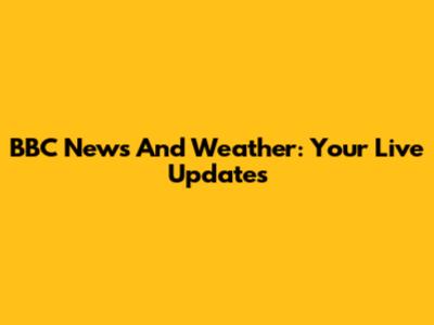 BBC News And Weather: Your Live Updates