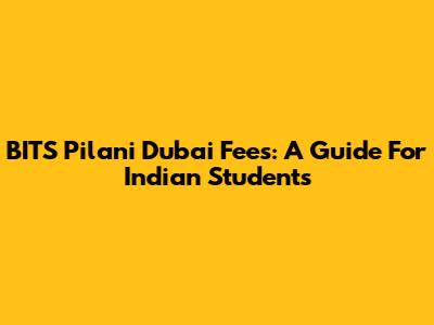 BITS Pilani Dubai Fees: A Guide For Indian Students