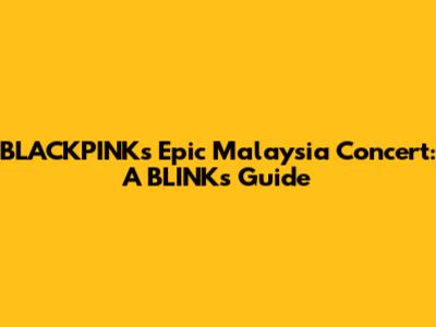 BLACKPINK's Epic Malaysia Concert: A BLINK's Guide