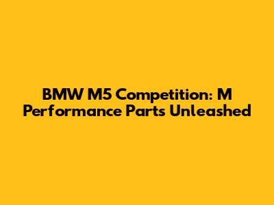 BMW M5 Competition: M Performance Parts Unleashed
