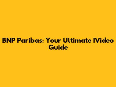 BNP Paribas: Your Ultimate IVideo Guide