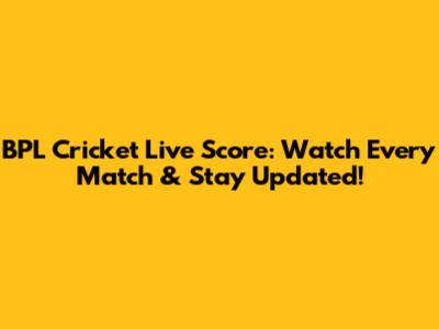 BPL Cricket Live Score: Watch Every Match & Stay Updated!