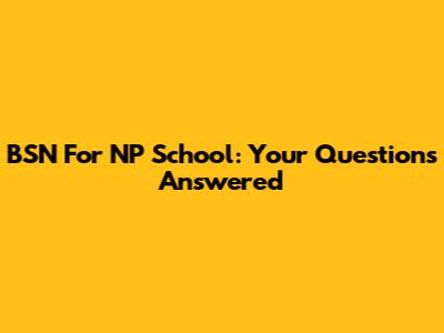BSN For NP School: Your Questions Answered