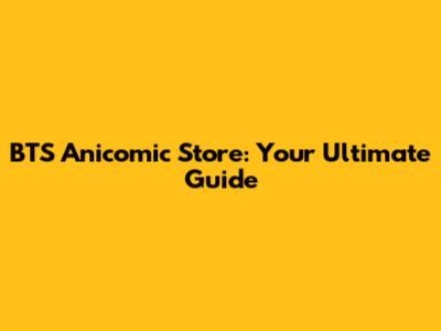 BTS Anicomic Store: Your Ultimate Guide