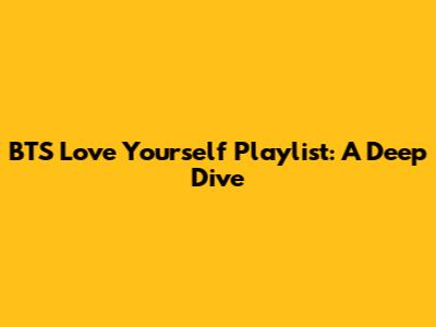BTS Love Yourself Playlist: A Deep Dive