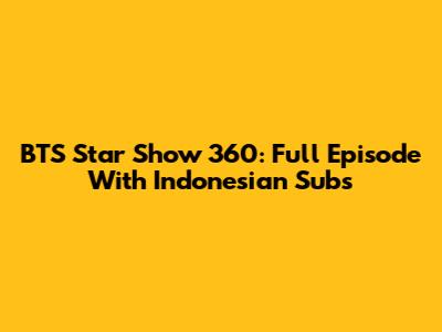 BTS Star Show 360: Full Episode With Indonesian Subs