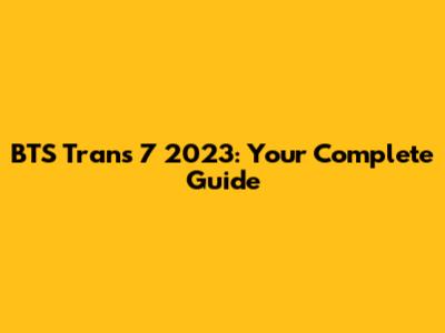 BTS Trans 7 2023: Your Complete Guide