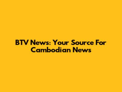 BTV News: Your Source For Cambodian News