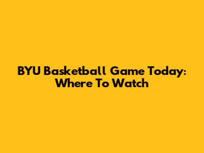 BYU Basketball Game Today: Where To Watch