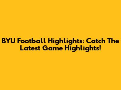 BYU Football Highlights: Catch The Latest Game Highlights!