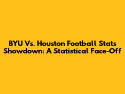 BYU Vs. Houston Football Stats Showdown: A Statistical Face-Off