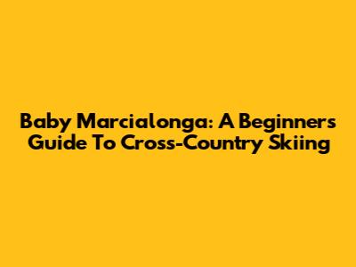 Baby Marcialonga: A Beginner's Guide To Cross-Country Skiing