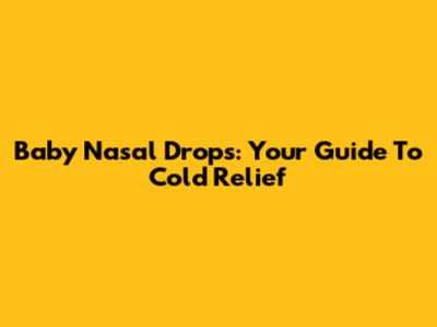 Baby Nasal Drops: Your Guide To Cold Relief
