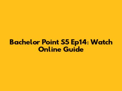 Bachelor Point S5 Ep14: Watch Online Guide