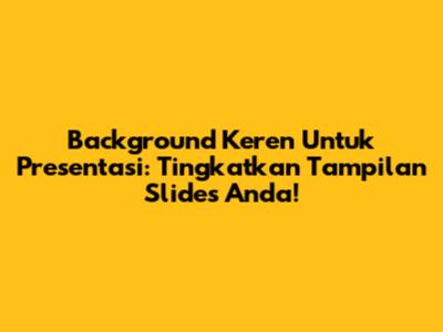 Background Keren Untuk Presentasi: Tingkatkan Tampilan Slides Anda!