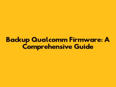 Backup Qualcomm Firmware: A Comprehensive Guide