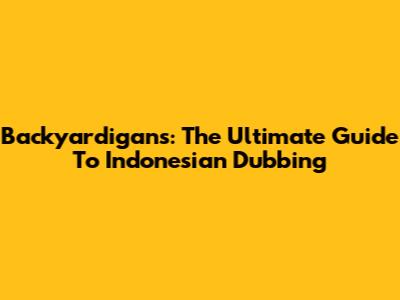 Backyardigans: The Ultimate Guide To Indonesian Dubbing
