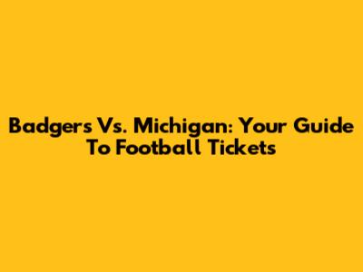 Badgers Vs. Michigan: Your Guide To Football Tickets