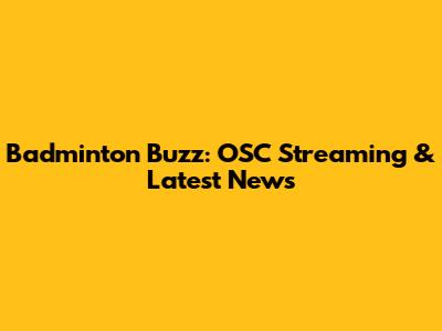 Badminton Buzz: OSC Streaming & Latest News