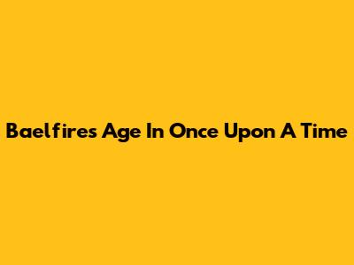 Baelfire's Age In Once Upon A Time