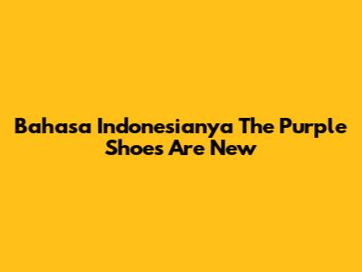 Bahasa Indonesianya 'The Purple Shoes Are New'