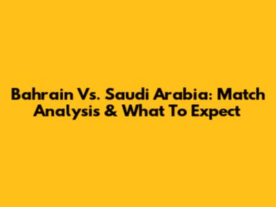 Bahrain Vs. Saudi Arabia: Match Analysis & What To Expect