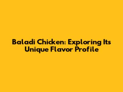 Baladi Chicken: Exploring Its Unique Flavor Profile