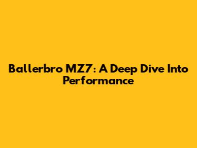 Ballerbro MZ7: A Deep Dive Into Performance
