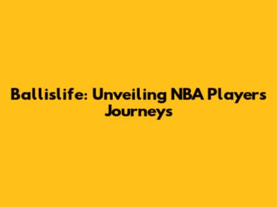 Ballislife: Unveiling NBA Players' Journeys